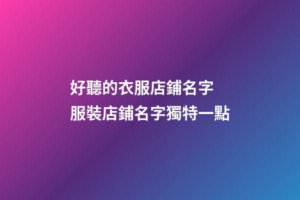 好聽的衣服店鋪名字 服裝店鋪名字獨特一點